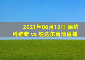 2021年06月12日 德约科维奇 vs 纳达尔高清直播